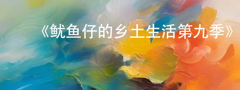 蔡国南的动漫综艺大全,《鱿鱼仔的乡土生活第九季》详情介绍_鱿鱼仔的乡土生活第九季已完结在线观看_鱿鱼仔的乡土生活第九季迅雷下载_欧美动漫